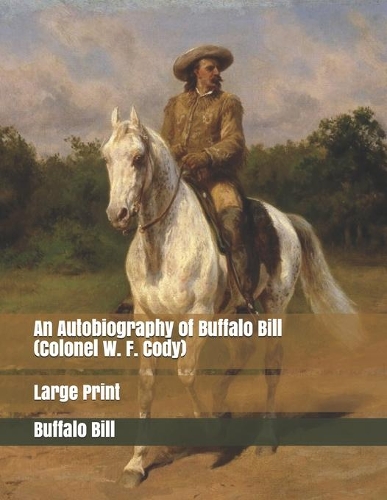 An Autobiography of Buffalo Bill (Colonel W. F. Cody): Large Print