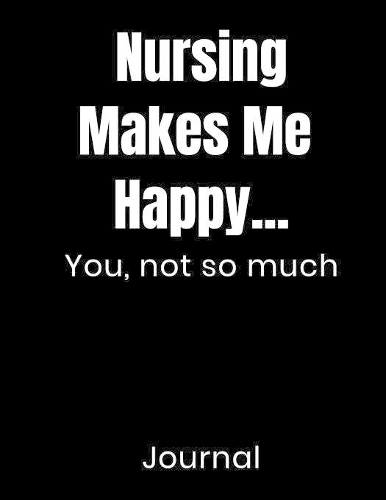 Nursing Makes Me Happy...You Not So Much Journal: Large Blank Lined Notebook Novelty Gift For RN