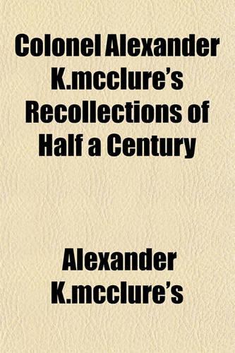 Colonel Alexander K.McClure's Recollections of Half a Century