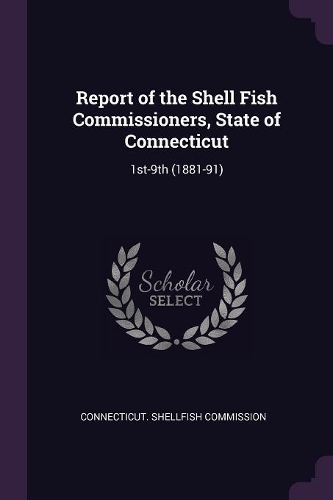 Report of the Shell Fish Commissioners, State of Connecticut: 1st-9th (1881-91)