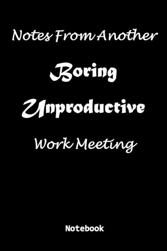 Notes From Another Boring Unproductive Work Meeting Notebook