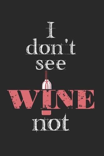 I Don't See Wine Not: Notebook A5 Size, 6x9 inches, 120 lined Pages, Wine Winemaker Wine Festival Vineyard White Red Winery