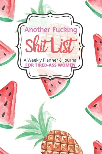 Another Fucking Shit List A Weekly Planner & Journal For Tired Ass Women: 2020 Funny Swearing Gifts