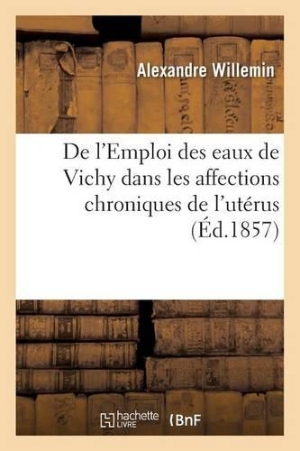 de l'Emploi Des Eaux de Vichy Dans Les Affections Chroniques de l'Utérus: (Sciences)