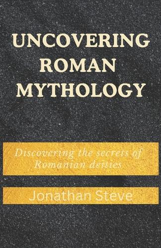 Uncovering Roman mythology: Discovering the secrets of Romanian deities(Mythology Books)