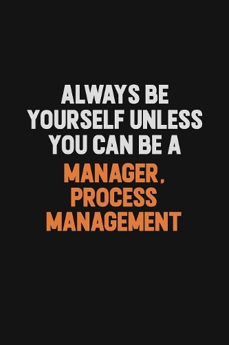 Always Be Yourself Unless You Can Be A Manager, Process Management: Inspirational life quote blank lined Notebook 6x9 matte finish
