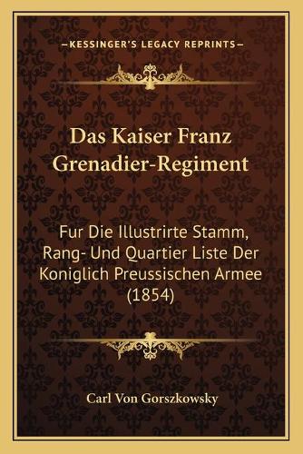 Das Kaiser Franz Grenadier-Regiment: Fur Die Illustrirte Stamm, Rang- Und Quartier Liste Der Koniglich Preussischen Armee (1854)