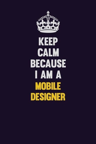 Keep Calm Because I Am A Mobile designer: Motivational and inspirational career blank lined gift notebook with matte finish