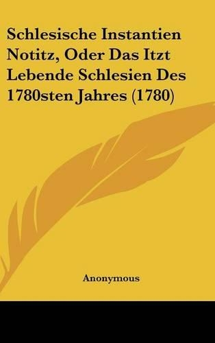 Schlesische Instantien Notitz, Oder Das Itzt Lebende Schlesien Des 1780sten Jahres (1780)