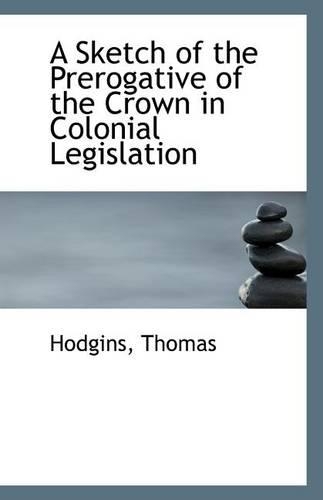 A Sketch of the Prerogative of the Crown in Colonial Legislation