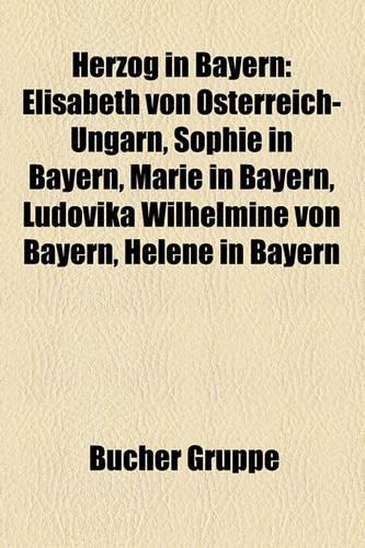 Herzog in Bayern: Elisabeth Von Osterreich-Ungarn, Sophie in Bayern, Marie in Bayern, Ludovika Wilhelmine Von Bayern, Helene in Bayern