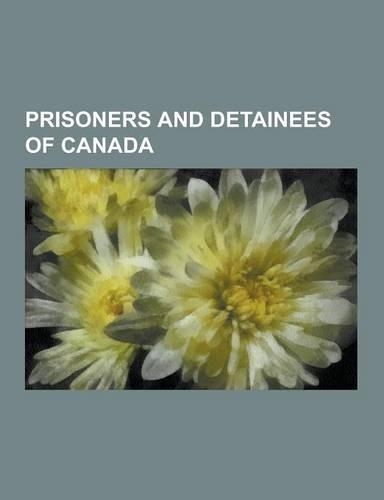 Prisoners and Detainees of Canada: Karla Homolka, Abdullah Khadr, Hassan Almrei, Rakesh Saxena, Mohammad Zeki Mahjoub, Gilbert Paul Jordan, Adil Chark