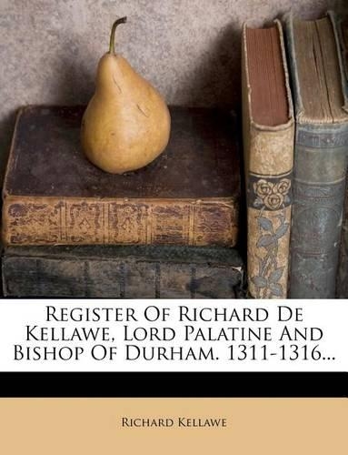 Register of Richard de Kellawe, Lord Palatine and Bishop of Durham. 1311-1316...