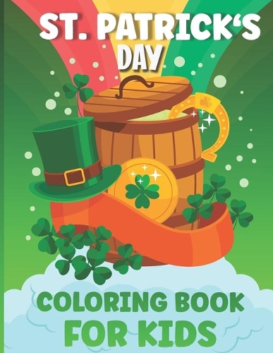 St Patrick's Day Coloring Book for Kids: Saint Patrick's Day Coloring Book Activity Book Of Unique Designs Of Animals, Irish Costumes, Rainbows, Pots Of Gold. Size 8.5x11 Inches 65 Pages