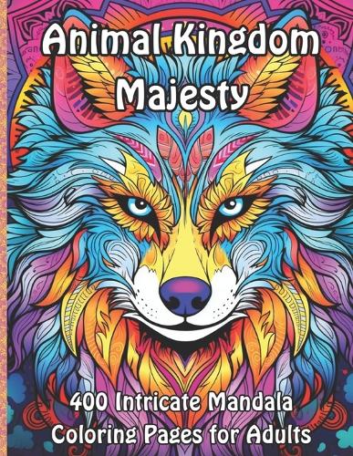 Animal Kingdom Majesty: 400 Intricate Mandala Coloring Pages for Adults(Wild Mandala Adventures Coloring Collection)