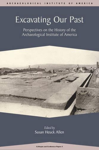 Excavating Our Past: Perspectives on the History of the Archaeological Institute of America(No. 5 AIA Colloquia & Conference Papers)