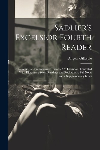 Sadlier's Excelsior Fourth Reader: Containing a Comprehensive Treatise On Elocution, Illustrated With Diagrams: Select Readings and Recitations: Full Notes and a Supplementary Index
