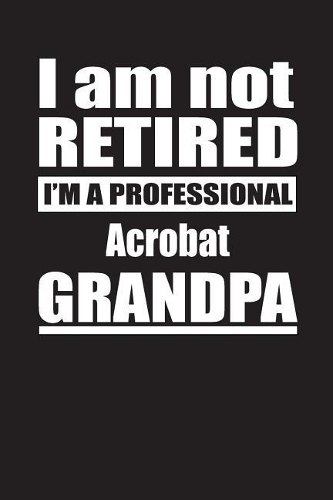 I Am Not Retired I'm A Professional Acrobat Grandpa: Blank Lined Notebook Journal