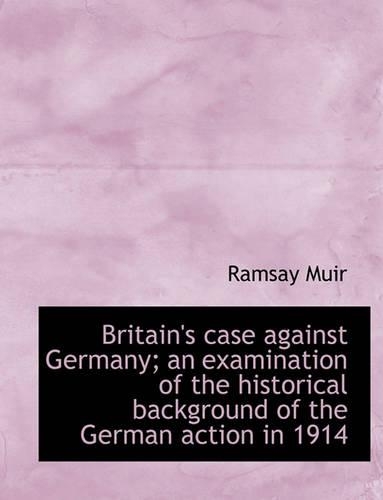 Britain's Case Against Germany; An Examination of the Historical Background of the German Action in