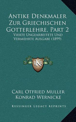 Antike Denkmaler Zur Griechischen Gotterlehre, Part 2: Vierte Ungearbeitete Und Vermehrte Ausgabe (1899)