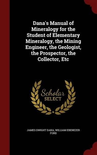 Dana's Manual of Mineralogy for the Student of Elementary Mineralogy, the Mining Engineer, the Geologist, the Prospector, the Collector, Etc