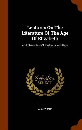 Lectures On The Literature Of The Age Of Elizabeth: And Characters Of Shakespear's Plays