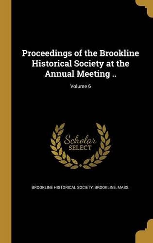 Proceedings of the Brookline Historical Society at the Annual Meeting ..; Volume 6
