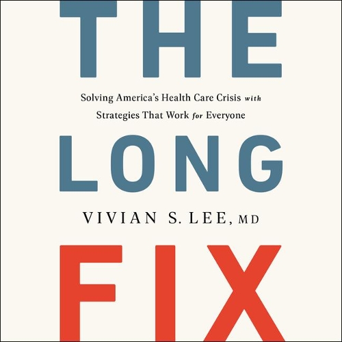The Long Fix: Solving America's Health Care Crisis with Strategies that Work for Everyone