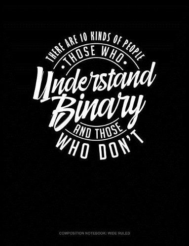 There Are 10 Kinds of People Those Who Understand Binary and Those Who Don't: Composition Notebook: Wide Ruled(367 Composition Notebook: Wide Ruled)