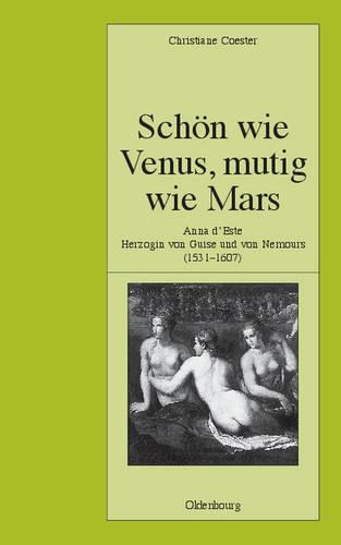 Schön Wie Venus, Mutig Wie Mars: Anna d'Este, Herzogin Von Guise Und Von Nemours (1531-1607)(77 Pariser Historische Studien)