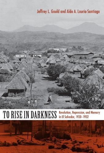 To Rise in Darkness: Revolution, Repression, and Memory in El Salvador, 1920–1932
