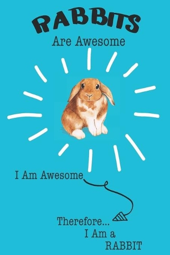 Rabbits Are Awesome I Am Awesome Therefore I Am a Rabbit: Cute Rabbit Lovers Journal / Notebook / Diary / Birthday or Christmas Gift (6x9 - 110 Blank Lined Pages)