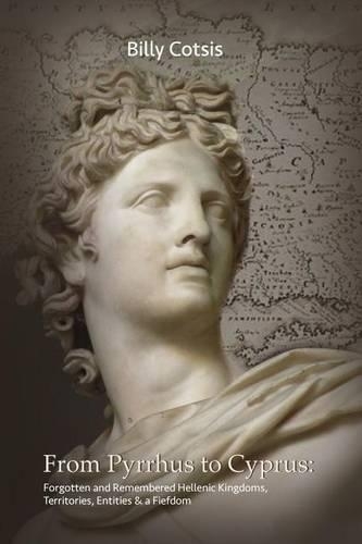 From Pyrrhus to Cyprus Forgotten and Remembered Hellenic Kingdoms, Territories, Entities & a Fiefdom