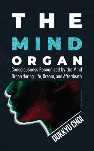 The Mind Organ: Consciousness Recognized by the Mind Organ during Life, Dream, and Afterdeath