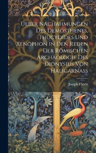 Ueber Nachahmungen Des Demosthenes, Thucydides Und Xenophon in Den Reden Der Römischen Archäologie Des Dionysius Von Halicarnass