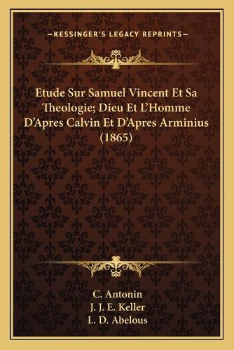 Etude Sur Samuel Vincent Et Sa Theologie; Dieu Et L'Homme D'Apres Calvin Et D'Apres Arminius (1865)