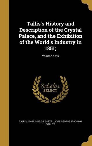 Tallis's History and Description of the Crystal Palace, and the Exhibition of the World's Industry in 1851;; Volume div 5