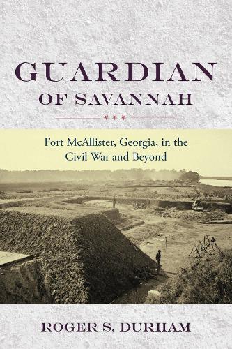 Guardian of Savannah: Fort McAllister, Georgia, in the Civil War and Beyond(Studies in Maritime History)