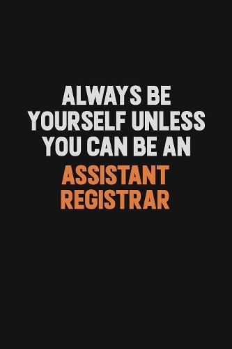 Always Be Yourself Unless You Can Be An Assistant Registrar: Inspirational life quote blank lined Notebook 6x9 matte finish