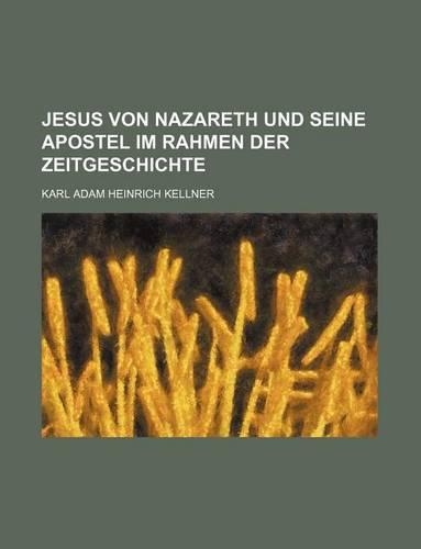 Jesus Von Nazareth Und Seine Apostel Im Rahmen Der Zeitgeschichte