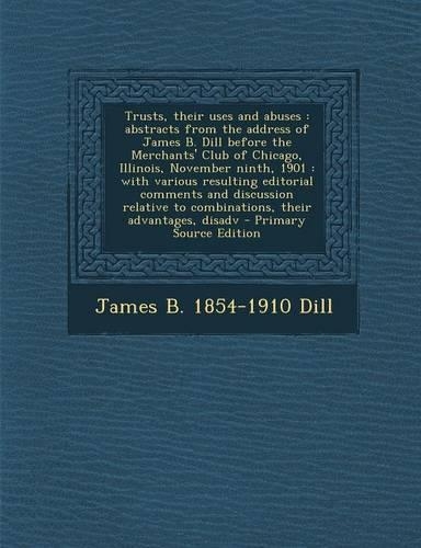 Trusts, Their Uses and Abuses: Abstracts from the Address of James B. Dill Before the Merchants' Club of Chicago, Illinois, November Ninth, 1901: Wit