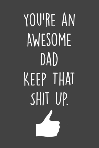 You're an Awesome Dad Keep That Shit Up.: 6x9" Blank Lined Notebook To Write in, funny gift for dad, Gag gifts for dad (Father's Day gift)