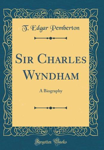 Sir Charles Wyndham: A Biography (Classic Reprint)