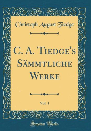 C. A. Tiedge's Sämmtliche Werke, Vol. 1 (Classic Reprint)