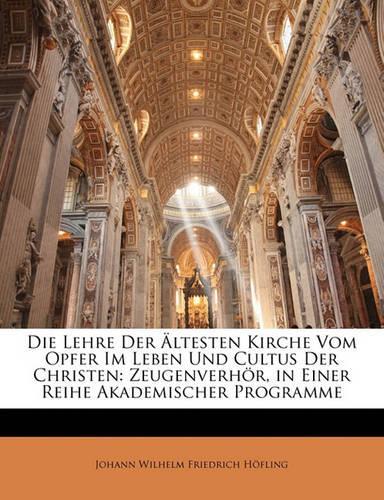Die Lehre Der Ältesten Kirche Vom Opfer Im Leben Und Cultus Der Christen: Zeugenverhör, in Einer Reihe Akademischer Programme