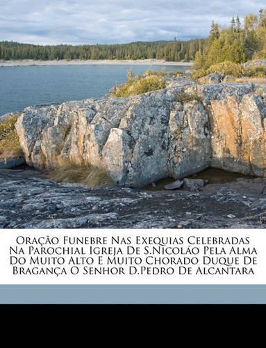 Oração Funebre NAS Exequias Celebradas Na Parochial Igreja de S.Nicoláo Pela Alma Do Muito Alto E Muito Chorado Duque de Bragança O Senhor D.Pedro de Alcantara