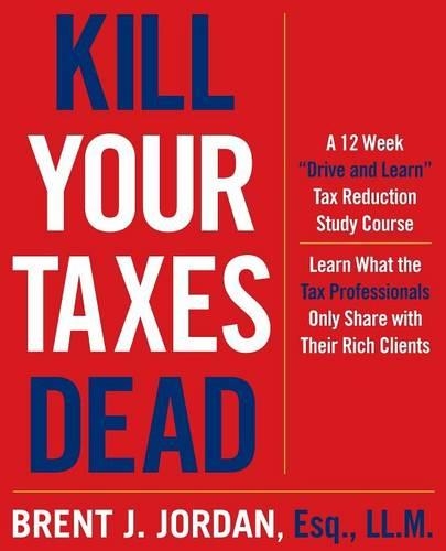 Kill Your Taxes Dead: A 12 Week Drive and Learn Tax Reduction Study Course: Learn What the Tax Professionals Only Share with Their Rich Clients