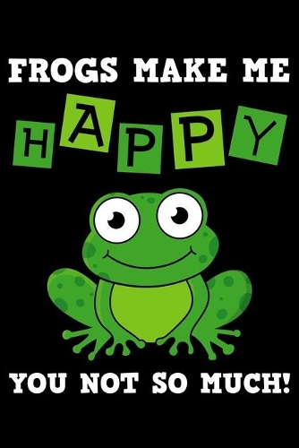 Frogs Make Me Happy You Not So Much: Journal - Toad Personal Writing Diary - Journaling for Journalists & Writers for Note Taking & Daily Entries - Write about your Life Experiences & I
