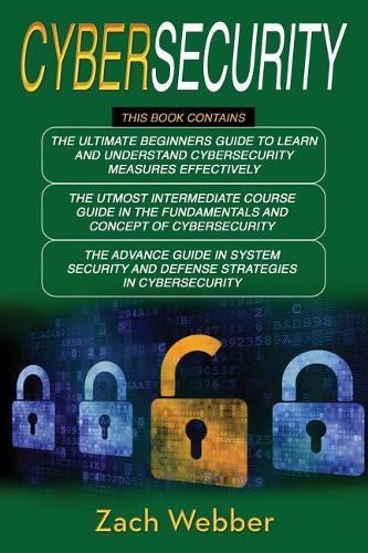Cybersecurity: 3 Books in 1: Beginners, Intermediate and Advance Guide in Cybersecurity Measures Effectively