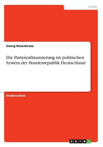 Die Parteienfinanzierung im politischen System der Bundesrepublik Deutschland